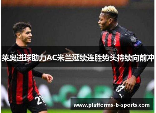 莱奥进球助力AC米兰延续连胜势头持续向前冲