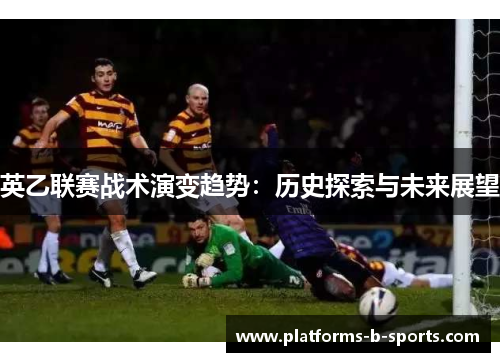 英乙联赛战术演变趋势：历史探索与未来展望