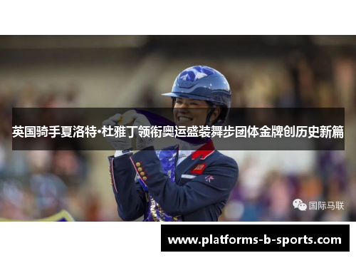英国骑手夏洛特·杜雅丁领衔奥运盛装舞步团体金牌创历史新篇