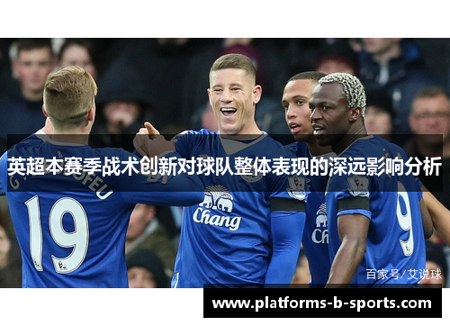 英超本赛季战术创新对球队整体表现的深远影响分析
