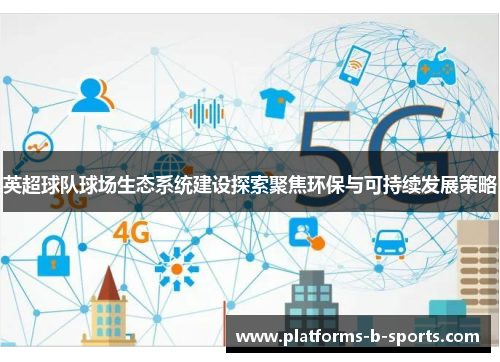 英超球队球场生态系统建设探索聚焦环保与可持续发展策略