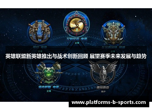 英雄联盟新英雄推出与战术创新回顾 展望赛季未来发展与趋势