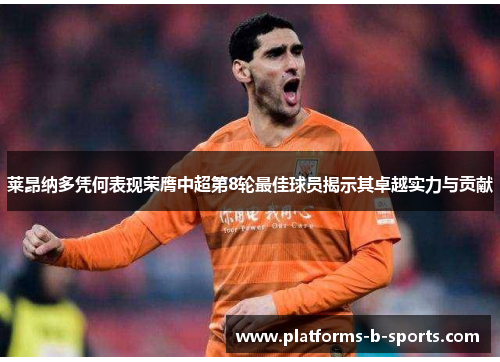 莱昂纳多凭何表现荣膺中超第8轮最佳球员揭示其卓越实力与贡献