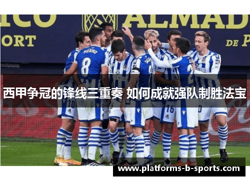 西甲争冠的锋线三重奏 如何成就强队制胜法宝