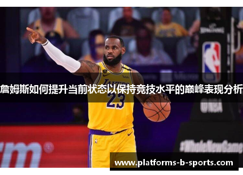 詹姆斯如何提升当前状态以保持竞技水平的巅峰表现分析