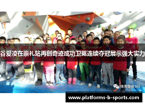 谷爱凌在崇礼站再创奇迹成功卫冕连续夺冠展示强大实力