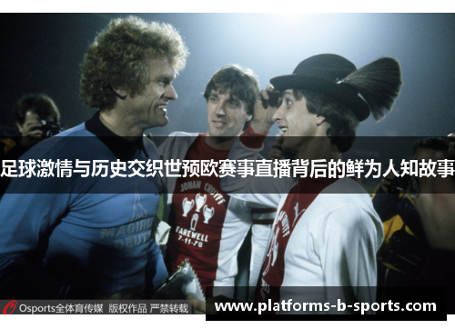 足球激情与历史交织世预欧赛事直播背后的鲜为人知故事