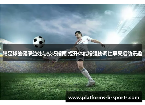 踢足球的健康益处与技巧指南 提升体能增强协调性享受运动乐趣