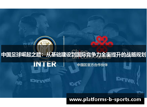 中国足球崛起之路：从基础建设到国际竞争力全面提升的战略规划