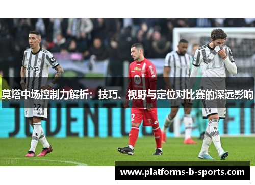 莫塔中场控制力解析：技巧、视野与定位对比赛的深远影响