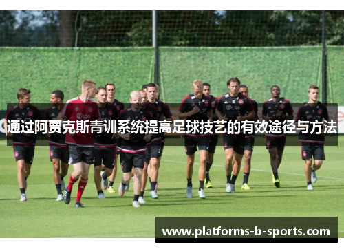 通过阿贾克斯青训系统提高足球技艺的有效途径与方法