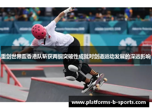 重剑世界盃香港队斩获两铜突破性成就对剑道运动发展的深远影响