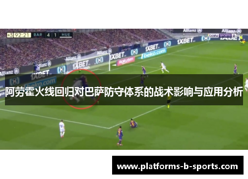 阿劳霍火线回归对巴萨防守体系的战术影响与应用分析