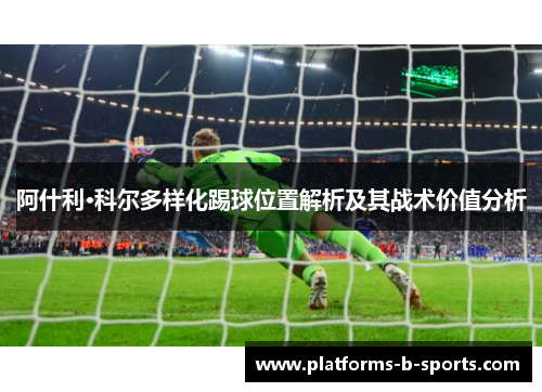 阿什利·科尔多样化踢球位置解析及其战术价值分析