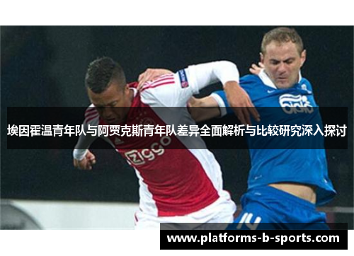 埃因霍温青年队与阿贾克斯青年队差异全面解析与比较研究深入探讨