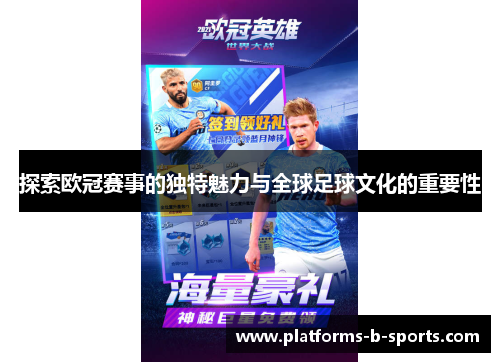 探索欧冠赛事的独特魅力与全球足球文化的重要性