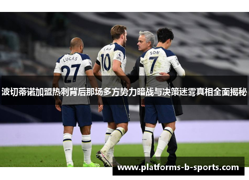 波切蒂诺加盟热刺背后那场多方势力暗战与决策迷雾真相全面揭秘