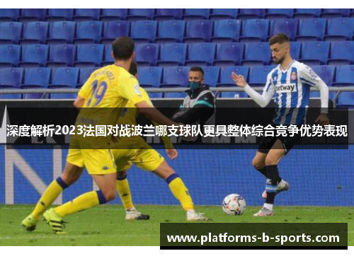 深度解析2023法国对战波兰哪支球队更具整体综合竞争优势表现