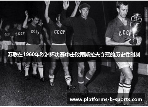 苏联在1960年欧洲杯决赛中击败南斯拉夫夺冠的历史性时刻