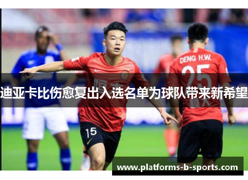 迪亚卡比伤愈复出入选名单为球队带来新希望