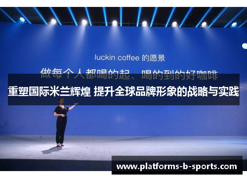 重塑国际米兰辉煌 提升全球品牌形象的战略与实践