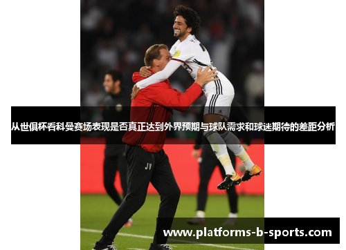 从世俱杯看科曼赛场表现是否真正达到外界预期与球队需求和球迷期待的差距分析