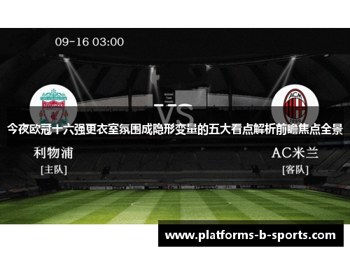 今夜欧冠十六强更衣室氛围成隐形变量的五大看点解析前瞻焦点全景