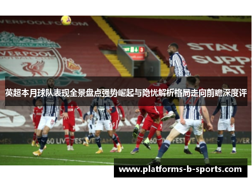 英超本月球队表现全景盘点强势崛起与隐忧解析格局走向前瞻深度评