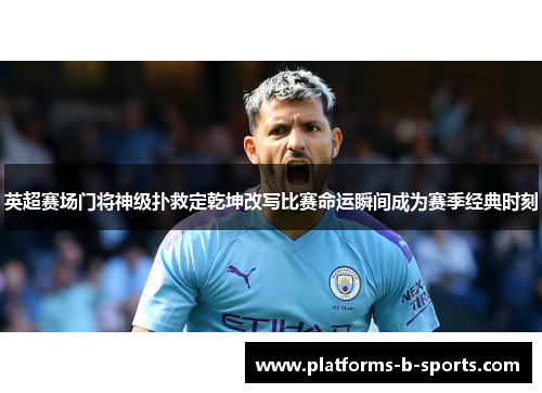 英超赛场门将神级扑救定乾坤改写比赛命运瞬间成为赛季经典时刻