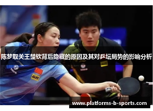 陈梦取关王楚钦背后隐藏的原因及其对乒坛局势的影响分析