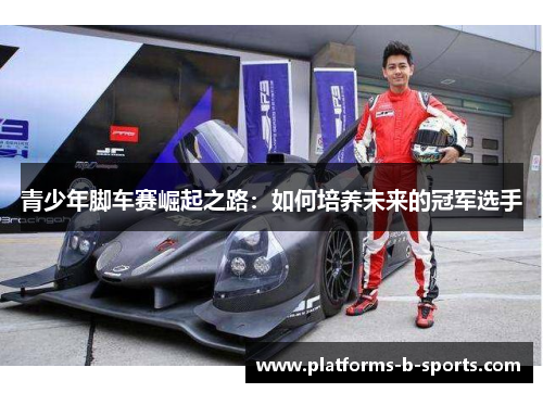 青少年脚车赛崛起之路：如何培养未来的冠军选手