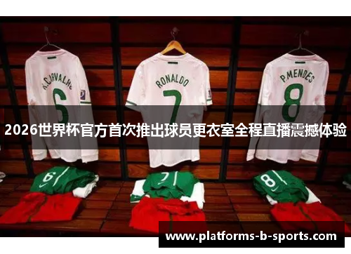 2026世界杯官方首次推出球员更衣室全程直播震撼体验