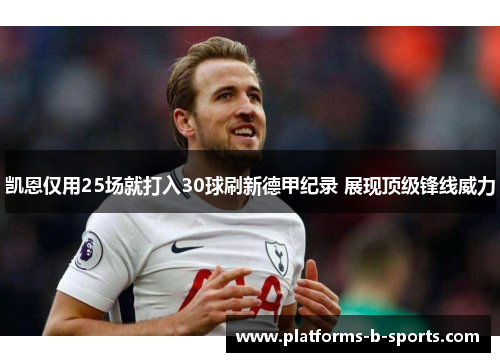 凯恩仅用25场就打入30球刷新德甲纪录 展现顶级锋线威力