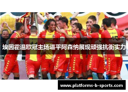 埃因霍温欧冠主场逼平阿森纳展现顽强抗衡实力