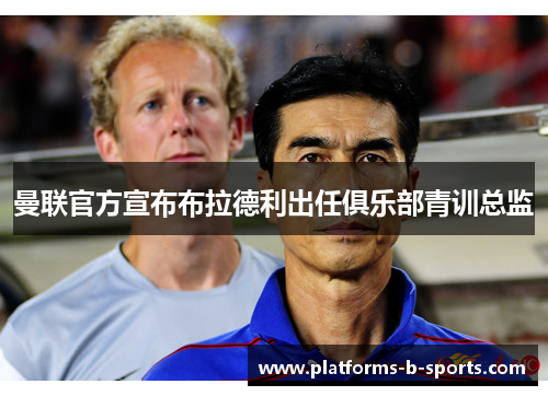 曼联官方宣布布拉德利出任俱乐部青训总监