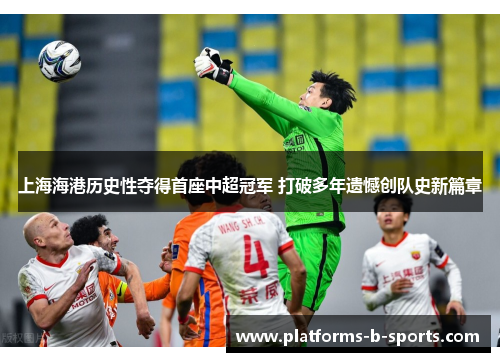 上海海港历史性夺得首座中超冠军 打破多年遗憾创队史新篇章