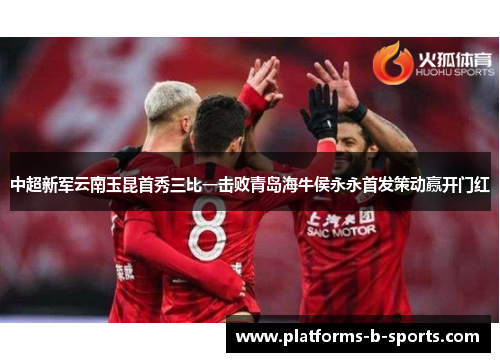 中超新军云南玉昆首秀三比一击败青岛海牛侯永永首发策动赢开门红