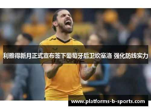 利雅得新月正式宣布签下葡萄牙后卫坎塞洛 强化防线实力