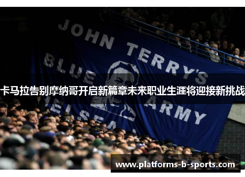 卡马拉告别摩纳哥开启新篇章未来职业生涯将迎接新挑战